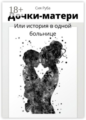 Сия Руба. Дочки-матери, или История в одной больнице
