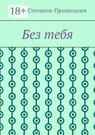 Сергей Павлович Степанов-Прошельцев. Без тебя