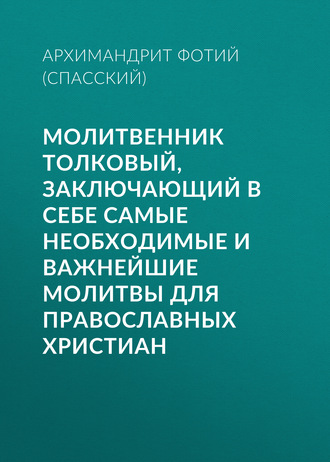 Архимандрит Фотий (Спасский). Молитвенник Толковый, заключающий в себе самые необходимые и важнейшие молитвы для православных христиан