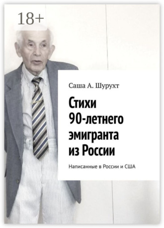 Саша А. Шурухт. Стихи 90-летнего эмигранта из России. Написанные в России и США