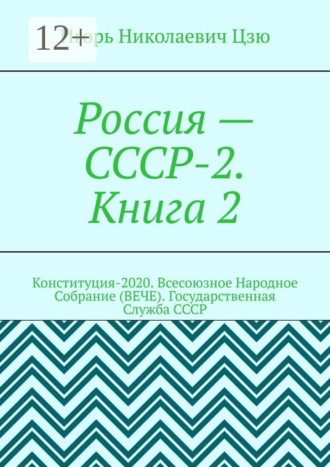 . Россия – СССР-2. Книга 2. Конституция-2020. Всесоюзное Народное Собрание (ВЕЧЕ). Государственная Служба СССР