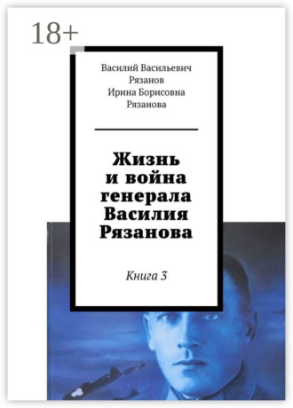 Василий Васильевич Рязанов. Жизнь и война генерала Василия Рязанова. Книга 3