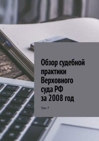 . Обзор судебной практики Верховного суда РФ за 2008 год. Том 7