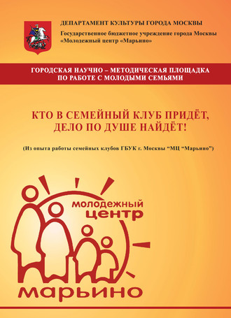Коллектив авторов. Кто в семейный клуб придёт, дело по душе найдёт! (Из опыта работы семейных клубов ГБУК г. Москвы «МЦ „Марьино“)