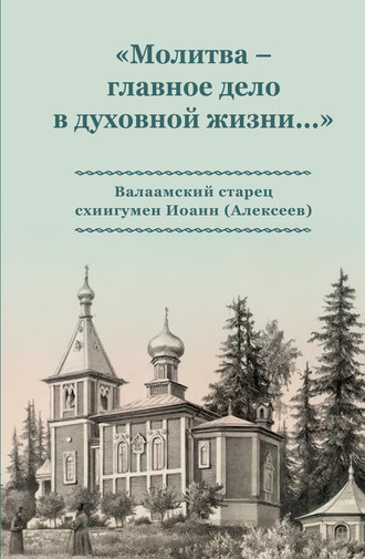 Коллектив авторов. «Молитва – главное дело в духовной жизни…» Валаамский старец схиигумен Иоанн (Алексеев)