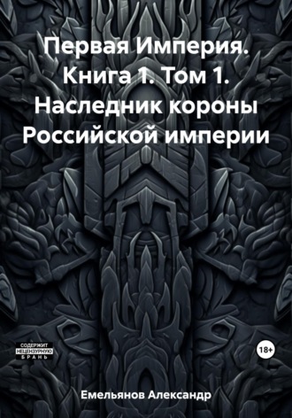 . Первая Империя. Книга 1. Том 1. Наследник короны Российской империи