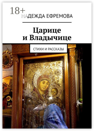 Надежда Ефремова. Царице и Владычице. Стихи и рассказы
