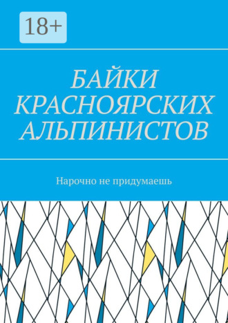 Игорь Александрович Азарьев. Байки красноярских альпинистов. Нарочно не придумаешь