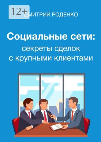 Дмитрий Григорьевич Роденко. Социальные сети: секреты сделок с крупными клиентами