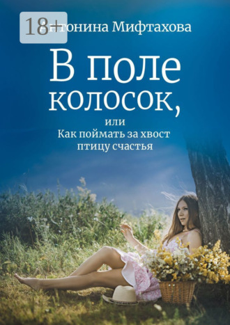 Антонина Мифтахова. В поле колосок, или Как поймать за хвост птицу счастья