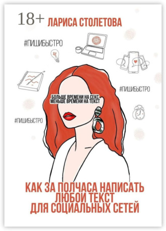 Лариса Столетова. Больше времени на секс, меньше времени на текст. Как за полчаса написать любой текст для социальных сетей