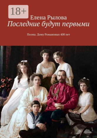. Последние будут первыми. Поэма. Дому Романовых 400 лет