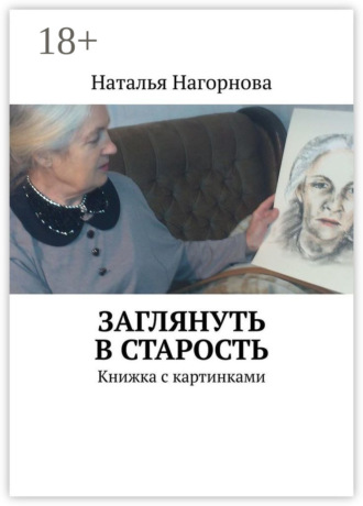 Наталья Нагорнова. Заглянуть в старость. Книжка с картинками