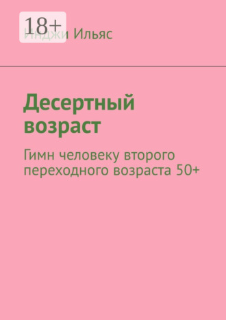 Инджи Ильяс. Десертный возраст. Гимн человеку второго переходного возраста 50+