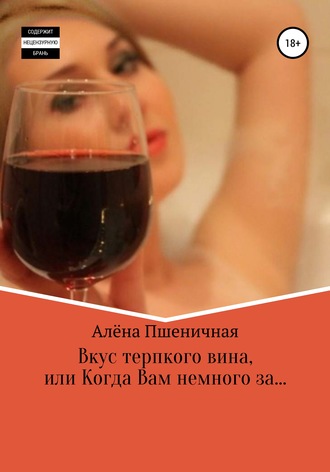 Алёна Вячеславовна Пшеничная. Вкус терпкого вина, или Когда Вам немного за…
