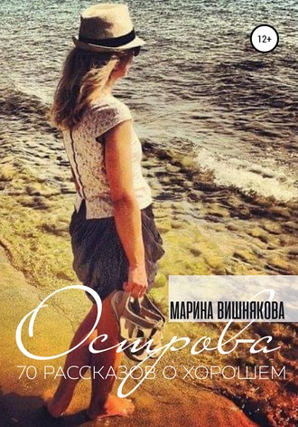 Марина Вишнякова. Острова. Семьдесят рассказов о хорошем