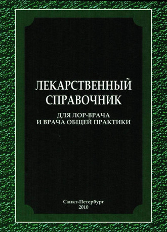 Коллектив авторов. Лекарственный справочник для ЛОР-врача и врача общей практики