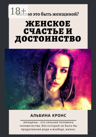 Альбина Кронс. Каково это – быть женщиной? Женское счастье и достоинство