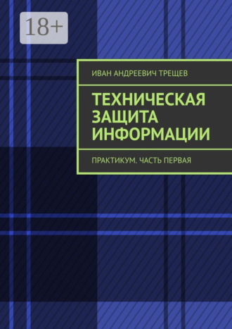 Иван Андреевич Трещев. Техническая защита информации. Практикум. Часть первая