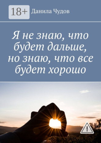 Данила Чудов. Я не знаю, что будет дальше, но знаю, что все будет хорошо