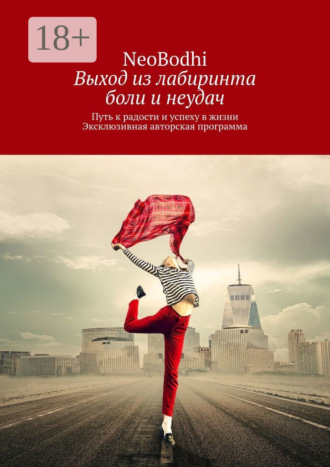 . Выход из лабиринта боли и неудач. Путь к радости и успеху в жизни. Эксклюзивная авторская программа
