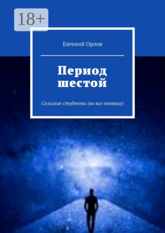 Евгений Орлов. Период шестой. Сельские студенты (во все тяжкие)