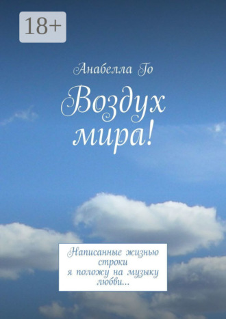 Анабелла Го. Воздух мира! Написанные жизнью строки я положу на музыку любви…