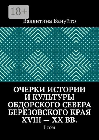 Валентина Вануйто. Очерки истории и культуры Обдорского Севера Березовского края XVIII – XX вв. I том