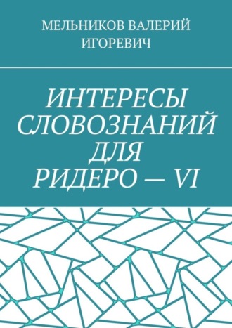 Валерий Игоревич Мельников. ИНТЕРЕСЫ СЛОВОЗНАНИЙ ДЛЯ РИДЕРО – VI