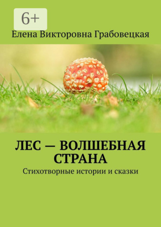 Елена Викторовна Грабовецкая. Лес – волшебная страна. Стихотворные истории и сказки