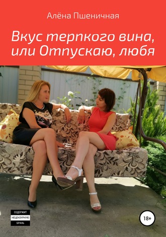 Алёна Вячеславовна Пшеничная. Вкус терпкого вина, или Отпускаю, любя