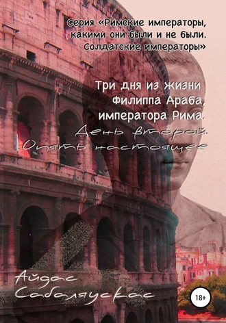 . Три дня из жизни Филиппа Араба, императора Рима. День второй. Опять настоящее