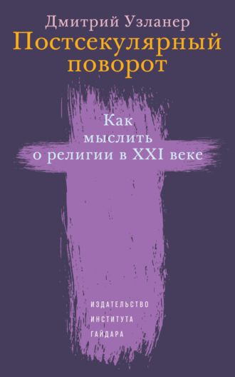 . Постсекулярный поворот. Как мыслить о религии в XXI веке