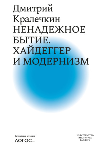 Дмитрий Кралечкин. Ненадежное бытие. Хайдеггер и модернизм