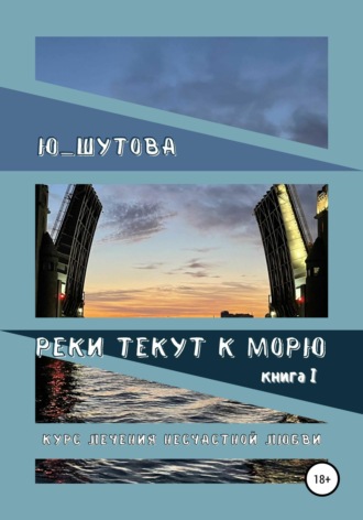 . Реки текут к морю. Книга I. Курс лечения несчастной любви