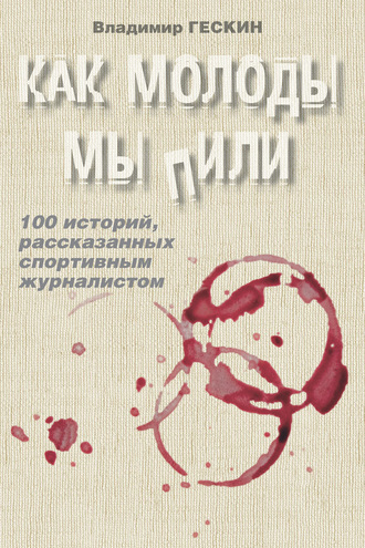 . Как молоды мы пили. Сто историй спортивного журналиста