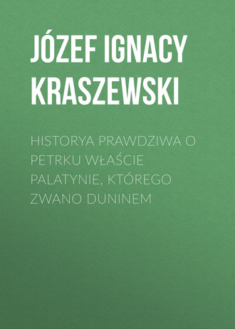 Józef Ignacy Kraszewski. Historya prawdziwa o Petrku Właście palatynie, którego zwano Duninem