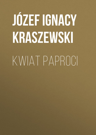 Józef Ignacy Kraszewski. Kwiat paproci