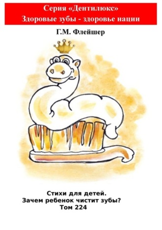 Г. М. Флейшер. Стихи для детей. Зачем ребенок чистит зубы? Том 224. Серия «Дентилюкс». Здоровые зубы – здоровье нации