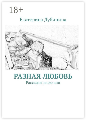 Екатерина Дубинина. Разная любовь. Рассказы из жизни