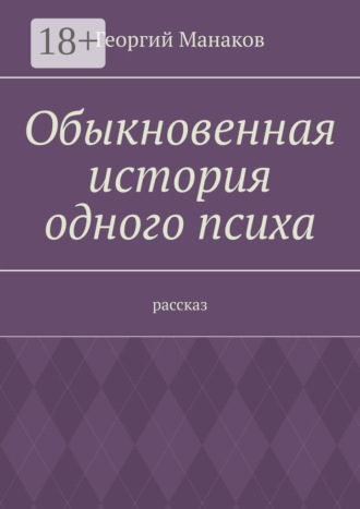 Георгий Манаков. Обыкновенная история одного психа. Рассказ