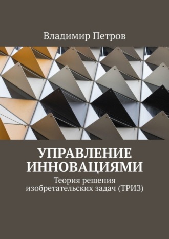 . Управление инновациями. Теория решения изобретательских задач (ТРИЗ)