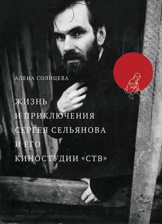 Алена Солнцева. Жизнь и приключения Сергея Сельянова и его киностудии «СТВ», рассказанные им самим (с иллюстрациями)