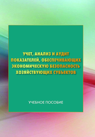 Коллектив авторов. Учет, анализ и аудит показателей, обеспечивающих экономическую безопасность хозяйствующих субъектов