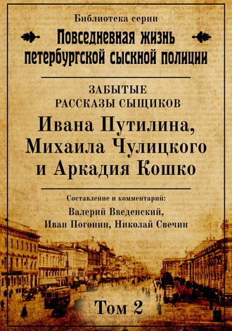 . Неизвестные рассказы сыщиков Ивана Путилина, Михаила Чулицкого и Аркадия Кошко