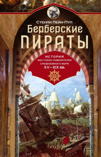 Стенли Лейн-Пул. Берберские пираты. История жестоких повелителей Средиземного моря ХV-ХIХ вв.