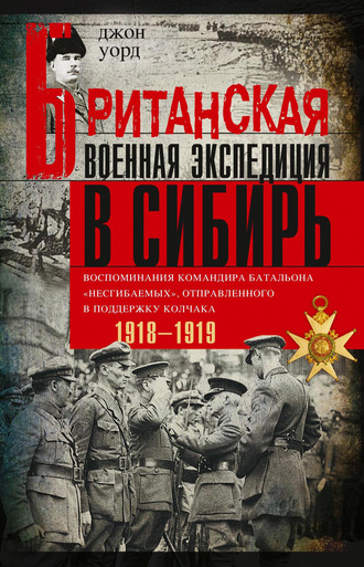 . Британская военная экспедиция в Сибирь. Воспоминания командира батальона «Несгибаемых», отправленного в поддержку Колчака. 1918—1919