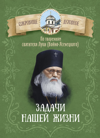 . Задачи нашей жизни. По творениям святителя Луки (Войно-Ясенецкого)