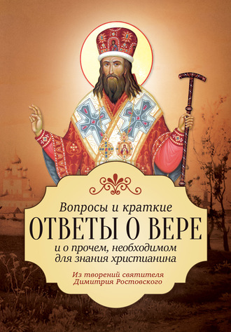 Святитель Димитрий Ростовский. Вопросы и краткие ответы о вере и о прочем, необходимом для знания христианина