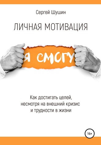 Сергей Шушин. Личная мотивация. Как достигать целей, несмотря на внешний кризис